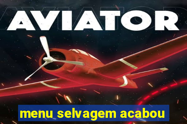 menu selvagem acabou
